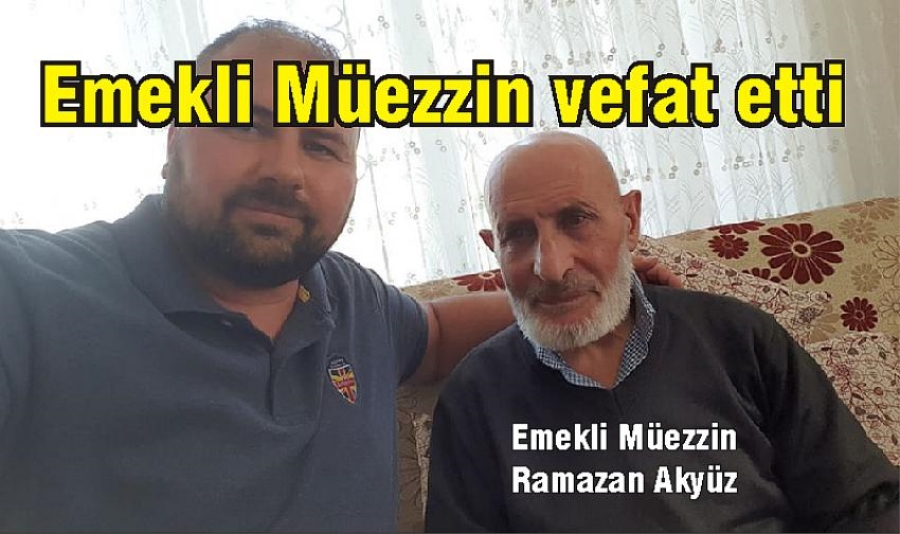 EMEKLİ MÜEZZİN RAMAZAN HOCA VEFAT ETTİ