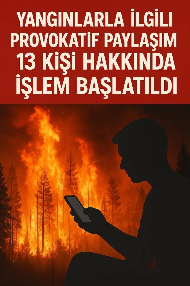 Yangınlarla İlgili Provokatif Paylaşım Yapan 13 Kişi Hakkında İşlem Başlatıldı