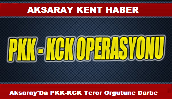 Aksaray`Da PKK-KCK Terör Örgütüne Darbe