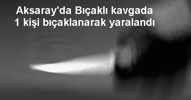 Aksaray`da bıçaklı kavga :1 Yaralı